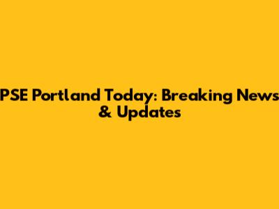 PSE Portland Today: Breaking News & Updates