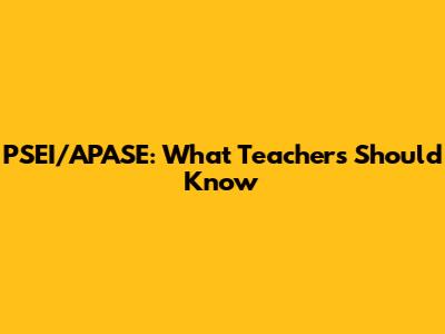 PSEI/APASE: What Teachers Should Know