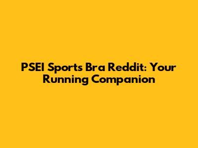 PSEI Sports Bra Reddit: Your Running Companion