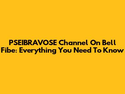 PSEIBRAVOSE Channel On Bell Fibe: Everything You Need To Know
