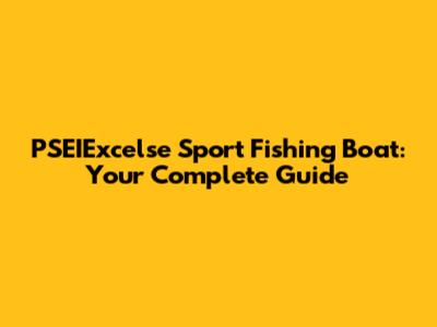 PSEIExcelse Sport Fishing Boat: Your Complete Guide