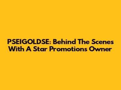 PSEIGOLDSE: Behind The Scenes With A Star Promotions Owner
