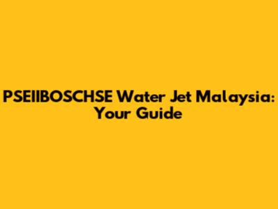 PSEIIBOSCHSE Water Jet Malaysia: Your Guide