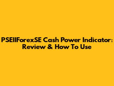PSEIIForexSE Cash Power Indicator: Review & How To Use