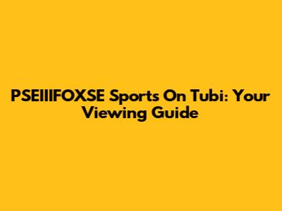 PSEIIIFOXSE Sports On Tubi: Your Viewing Guide