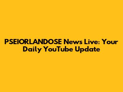 PSEIORLANDOSE News Live: Your Daily YouTube Update