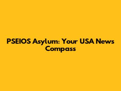 PSEIOS Asylum: Your USA News Compass