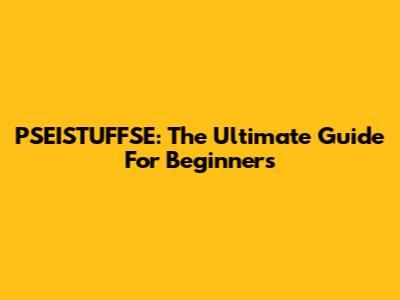 PSEISTUFFSE: The Ultimate Guide For Beginners