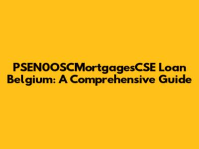 PSEN0OSCMortgagesCSE Loan Belgium: A Comprehensive Guide