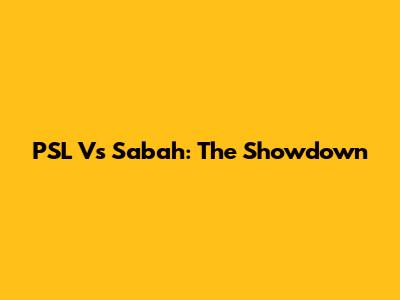 PSL Vs Sabah: The Showdown