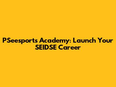 PSeesports Academy: Launch Your SEIDSE Career