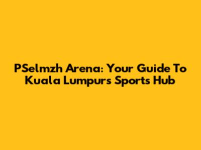 PSelmzh Arena: Your Guide To Kuala Lumpur's Sports Hub