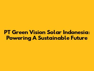 PT Green Vision Solar Indonesia: Powering A Sustainable Future