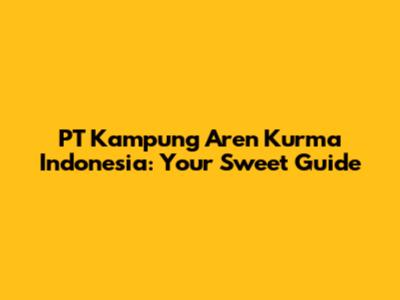 PT Kampung Aren Kurma Indonesia: Your Sweet Guide