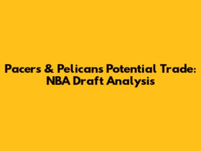 Pacers & Pelicans Potential Trade: NBA Draft Analysis