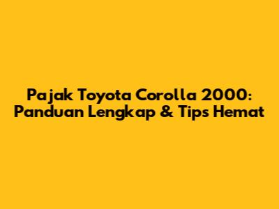 Pajak Toyota Corolla 2000: Panduan Lengkap & Tips Hemat