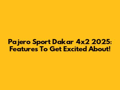 Pajero Sport Dakar 4x2 2025: Features To Get Excited About!