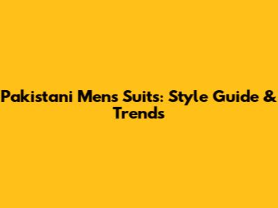 Pakistani Men's Suits: Style Guide & Trends