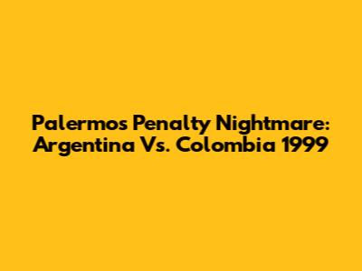 Palermo's Penalty Nightmare: Argentina Vs. Colombia 1999
