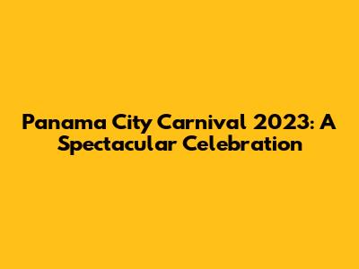 Panama City Carnival 2023: A Spectacular Celebration