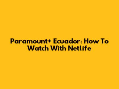 Paramount+ Ecuador: How To Watch With Netlife