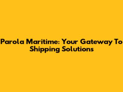 Parola Maritime: Your Gateway To Shipping Solutions