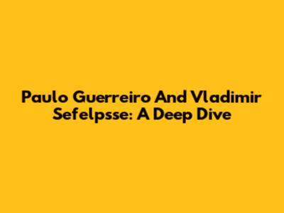 Paulo Guerreiro And Vladimir Sefelpsse: A Deep Dive