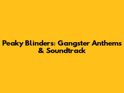 Peaky Blinders: Gangster Anthems & Soundtrack