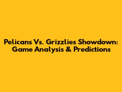 Pelicans Vs. Grizzlies Showdown: Game Analysis & Predictions