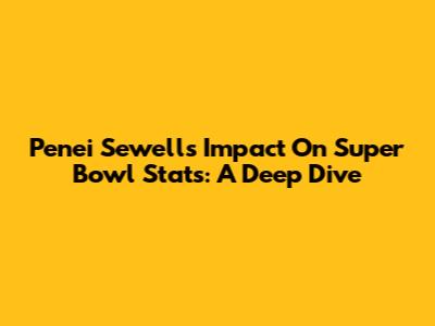 Penei Sewell's Impact On Super Bowl Stats: A Deep Dive