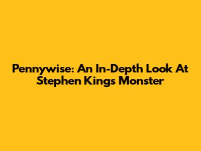 Pennywise: An In-Depth Look At Stephen King's Monster