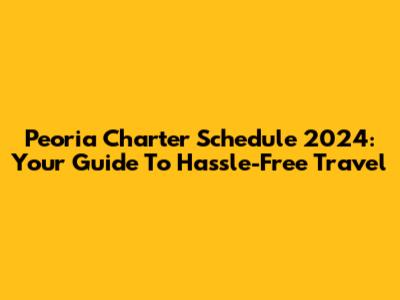 Peoria Charter Schedule 2024: Your Guide To Hassle-Free Travel