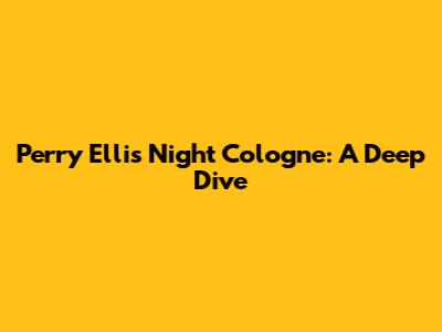 Perry Ellis Night Cologne: A Deep Dive