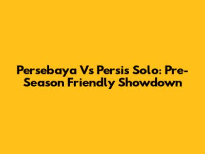 Persebaya Vs Persis Solo: Pre-Season Friendly Showdown