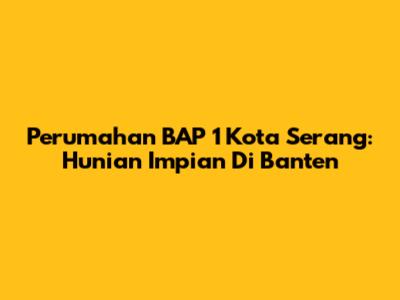 Perumahan BAP 1 Kota Serang: Hunian Impian Di Banten