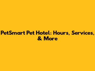 PetSmart Pet Hotel: Hours, Services, & More