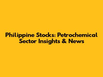 Philippine Stocks: Petrochemical Sector Insights & News