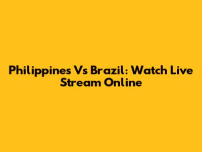 Philippines Vs Brazil: Watch Live Stream Online