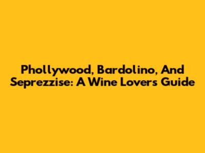 Phollywood, Bardolino, And Seprezzise: A Wine Lover's Guide
