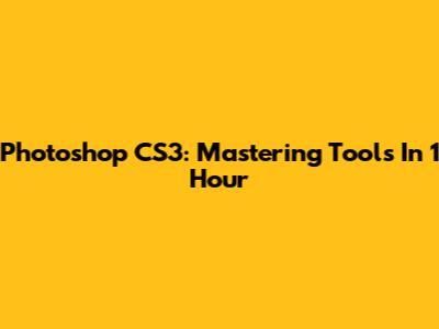 Photoshop CS3: Mastering Tools In 1 Hour