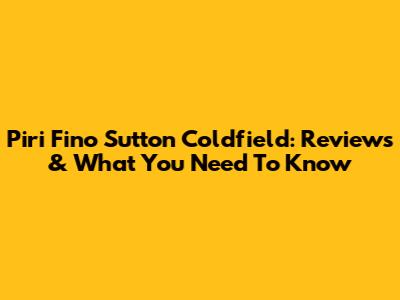 Piri Fino Sutton Coldfield: Reviews & What You Need To Know