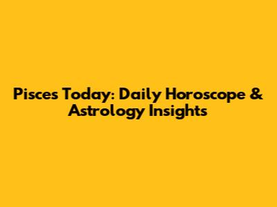 Pisces Today: Daily Horoscope & Astrology Insights