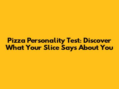 Pizza Personality Test: Discover What Your Slice Says About You