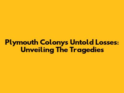 Plymouth Colony's Untold Losses: Unveiling The Tragedies