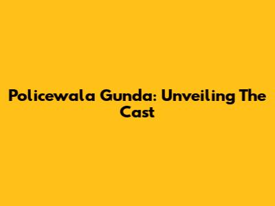 Policewala Gunda: Unveiling The Cast