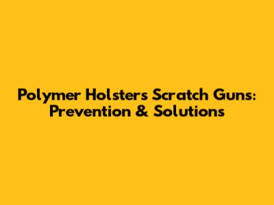 Polymer Holsters Scratch Guns: Prevention & Solutions