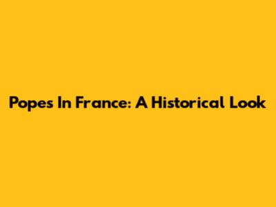 Popes In France: A Historical Look