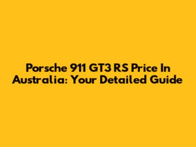 Porsche 911 GT3 RS Price In Australia: Your Detailed Guide