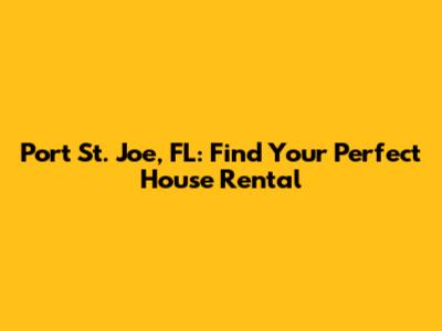 Port St. Joe, FL: Find Your Perfect House Rental