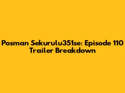 Posman Sekurulu351se: Episode 110 Trailer Breakdown